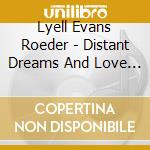 Lyell Evans Roeder - Distant Dreams And Love Songs cd musicale di Lyell Evans Roeder