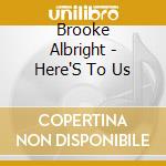 Brooke Albright - Here'S To Us cd musicale di Brooke Albright