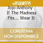 Jojo-Anthony - If The Madness Fits... Wear It cd musicale di Jojo