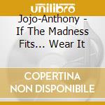 Jojo-Anthony - If The Madness Fits... Wear It cd