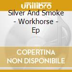 Silver And Smoke - Workhorse - Ep cd
