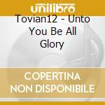Tovian12 - Unto You Be All Glory cd
