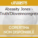 Abeasity Jones - Truthi'Dloveinnoregrets cd