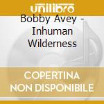 Bobby Avey - Inhuman Wilderness cd