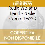 Radix Worship Band - Nadie Como Jes??S cd