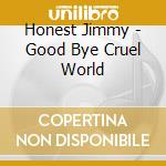 Honest Jimmy - Good Bye Cruel World cd