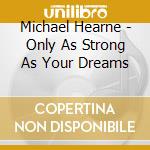 Michael Hearne - Only As Strong As Your Dreams cd