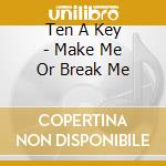 Ten A Key - Make Me Or Break Me cd