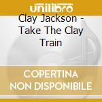 Clay Jackson - Take The Clay Train cd