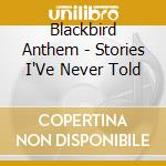 Blackbird Anthem - Stories I'Ve Never Told cd