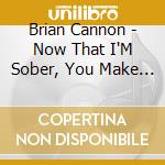 Brian Cannon - Now That I'M Sober, You Make Me Sick cd