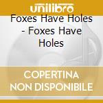 Foxes Have Holes - Foxes Have Holes cd musicale di Foxes Have Holes