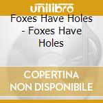 Foxes Have Holes - Foxes Have Holes