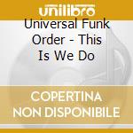 Universal Funk Order - This Is We Do cd musicale di Universal Funk Order