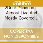 2Drink Minimum - Almost Live And Mostly Covered Songs From The Backporch cd musicale di 2Drink Minimum