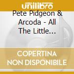 Pete Pidgeon & Arcoda - All The Little Things cd musicale di Pete Pidgeon & Arcoda