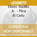 Eliseo Badillo Jr. - Mira Al Cielo cd musicale di Eliseo Badillo Jr