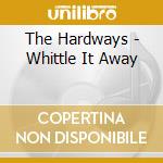 The Hardways - Whittle It Away cd