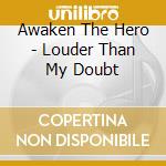 Awaken The Hero - Louder Than My Doubt cd musicale di Awaken The Hero