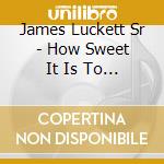 James Luckett Sr - How Sweet It Is To Be Loved By God cd