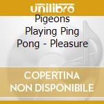 Pigeons Playing Ping Pong - Pleasure cd
