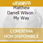 Matthew Darrell Wilson - My Way cd musicale di Matthew Darrell Wilson