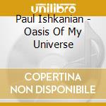 Paul Ishkanian - Oasis Of My Universe cd
