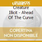 Creature Illicit - Ahead Of The Curve cd