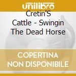 Cretin'S Cattle - Swingin The Dead Horse cd