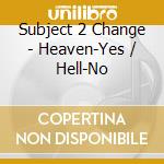 Subject 2 Change - Heaven-Yes / Hell-No cd
