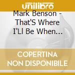 Mark Benson - That'S Where I'Ll Be When I Get There cd