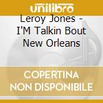 Leroy Jones - I'M Talkin Bout New Orleans cd musicale di Leroy Jones