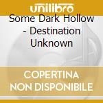Some Dark Hollow - Destination Unknown cd musicale di Some Dark Hollow