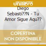 Diego Sebasti??N - Tu Amor Sigue Aqu?? cd musicale di Diego Sebasti??N