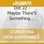 Dot 22 - Maybe There'S Something Wrong cd