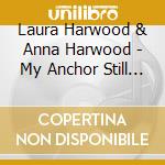 Laura Harwood & Anna Harwood - My Anchor Still Holds cd musicale di Laura Harwood & Anna Harwood