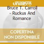 Bruce T. Carroll - Ruckus And Romance cd musicale di Bruce T Carroll