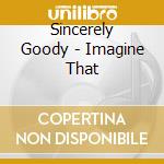 Sincerely Goody - Imagine That cd