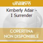 Kimberly Adair - I Surrender cd musicale di Kimberly Adair