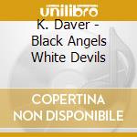 K. Daver - Black Angels White Devils cd