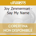 Joy Zimmerman - Say My Name cd musicale di Joy Zimmerman