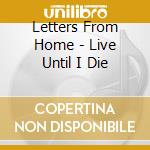 Letters From Home - Live Until I Die cd
