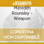 Meredith Rounsley - Weapon cd musicale di Meredith Rounsley
