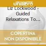 Liz Lockwood - Guided Relaxations To Calm Your Mind & Body cd