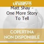 Matt Shay - One More Story To Tell cd