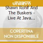 Shawn Rohlf And The Buskers - Live At Java Joe'S cd musicale di Shawn Rohlf And The Buskers