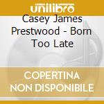 Casey James Prestwood - Born Too Late