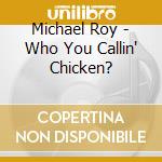Michael Roy - Who You Callin' Chicken? cd