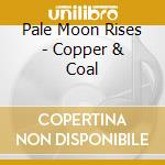 Pale Moon Rises - Copper & Coal cd