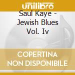 Saul Kaye - Jewish Blues Vol. Iv cd musicale di Saul Kaye